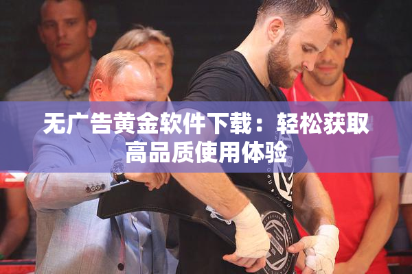 无广告黄金软件下载：轻松获取高品质使用体验