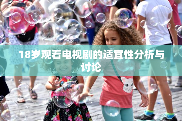18岁观看电视剧的适宜性分析与讨论