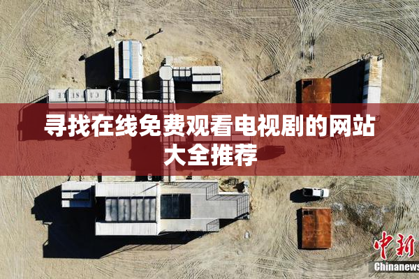 寻找在线免费观看电视剧的网站大全推荐