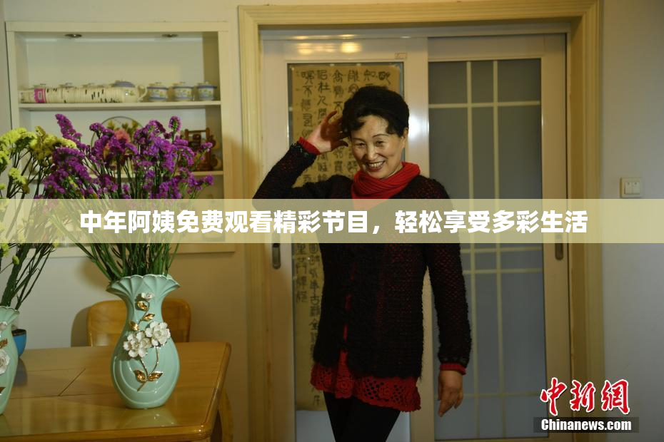中年阿姨免费观看精彩节目，轻松享受多彩生活