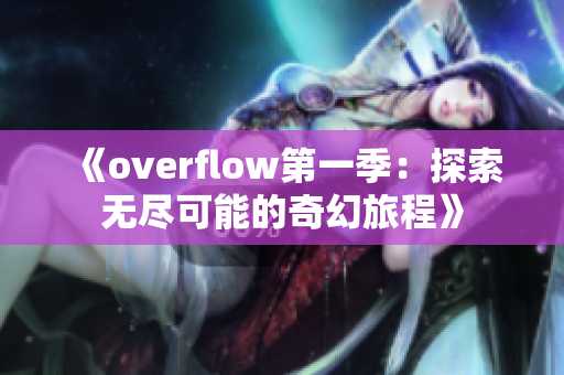 《overflow第一季：探索无尽可能的奇幻旅程》