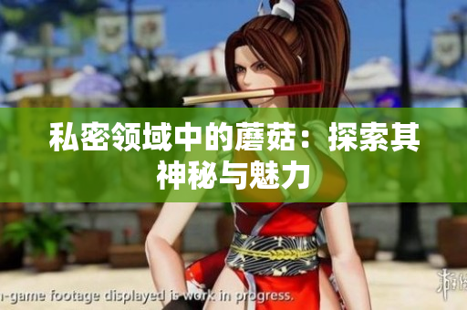 私密领域中的蘑菇：探索其神秘与魅力