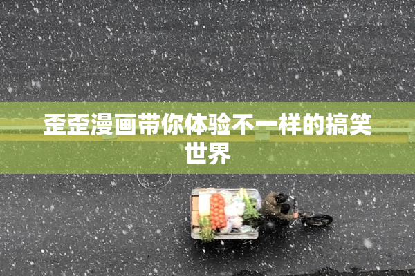 歪歪漫画带你体验不一样的搞笑世界