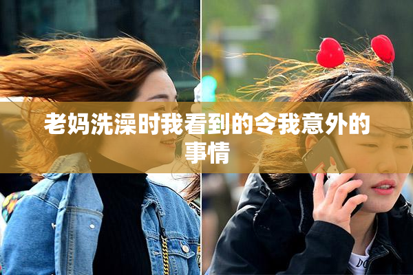 老妈洗澡时我看到的令我意外的事情
