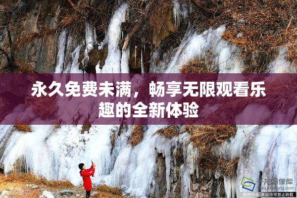 永久免费未满，畅享无限观看乐趣的全新体验