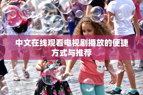 中文在线观看电视剧播放的便捷方式与推荐