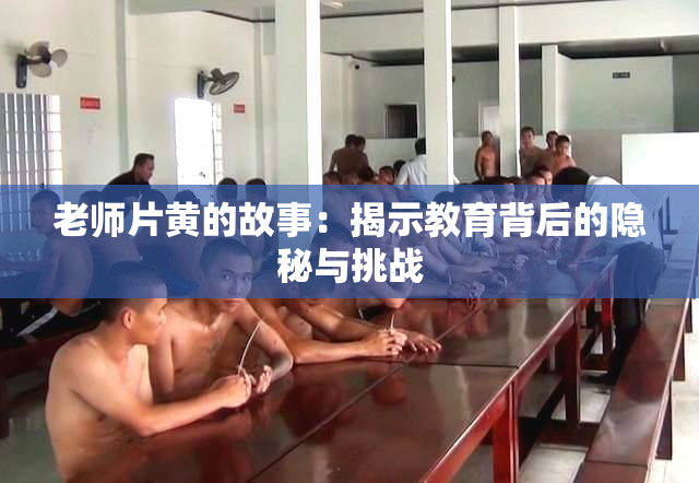 老师片黄的故事：揭示教育背后的隐秘与挑战