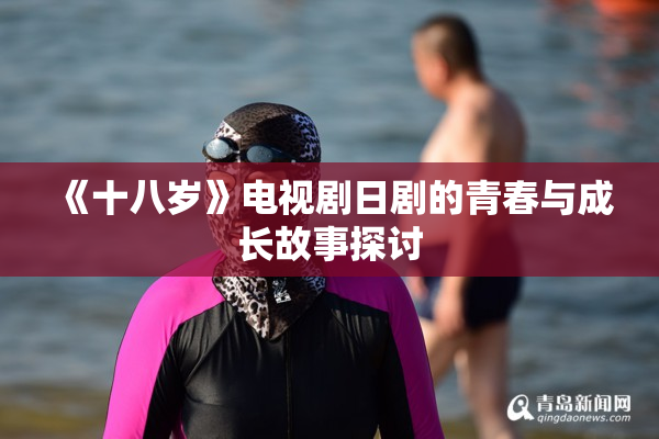 《十八岁》电视剧日剧的青春与成长故事探讨