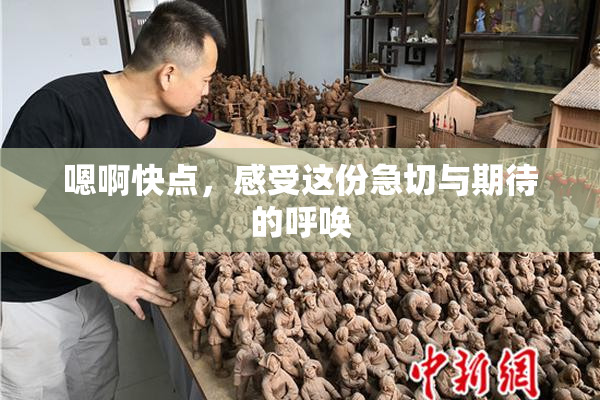 嗯啊快点，感受这份急切与期待的呼唤