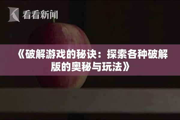 《破解游戏的秘诀：探索各种破解版的奥秘与玩法》