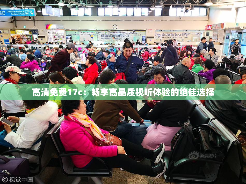 高清免费17c：畅享高品质视听体验的绝佳选择