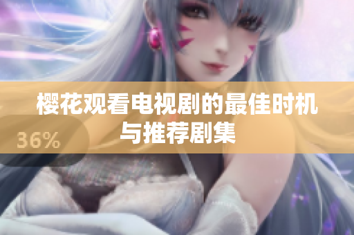 樱花观看电视剧的最佳时机与推荐剧集