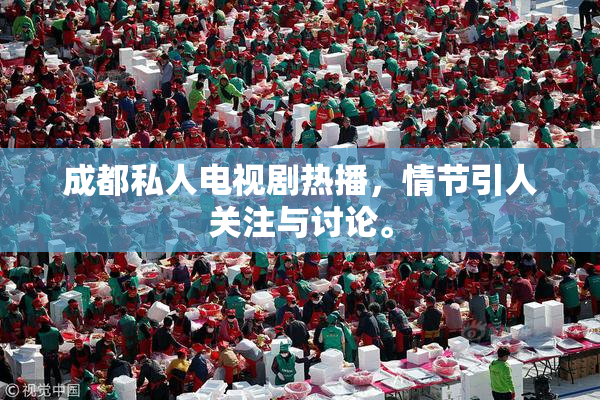 成都私人电视剧热播，情节引人关注与讨论。