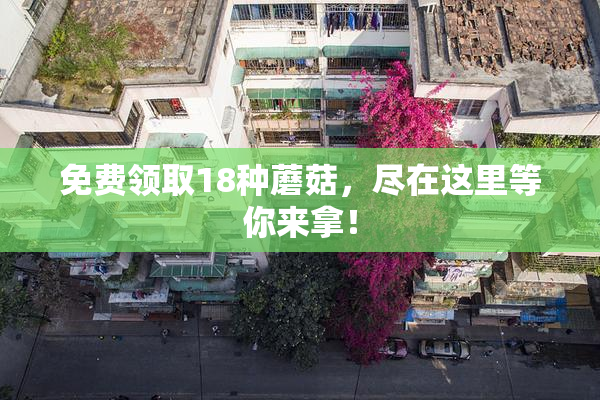 免费领取18种蘑菇，尽在这里等你来拿！