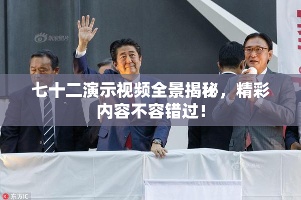 七十二演示视频全景揭秘，精彩内容不容错过！