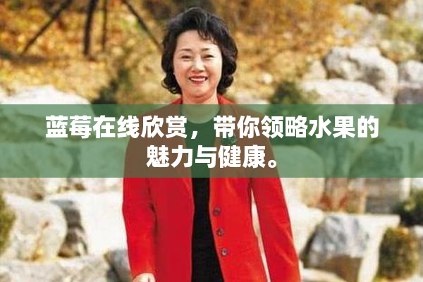 蓝莓在线欣赏，带你领略水果的魅力与健康。