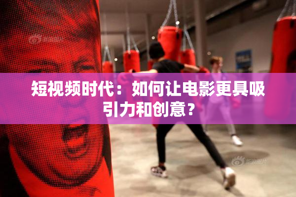 短视频时代：如何让电影更具吸引力和创意？