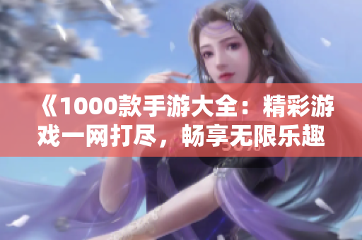 《1000款手游大全：精彩游戏一网打尽，畅享无限乐趣》