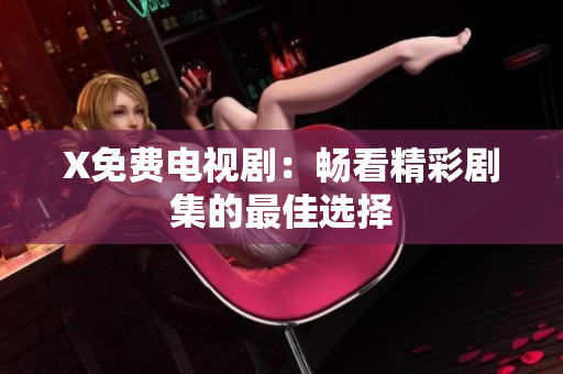 X免费电视剧：畅看精彩剧集的最佳选择