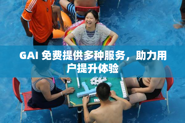 GAI 免费提供多种服务，助力用户提升体验