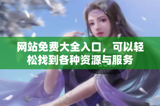 网站免费大全入口，可以轻松找到各种资源与服务