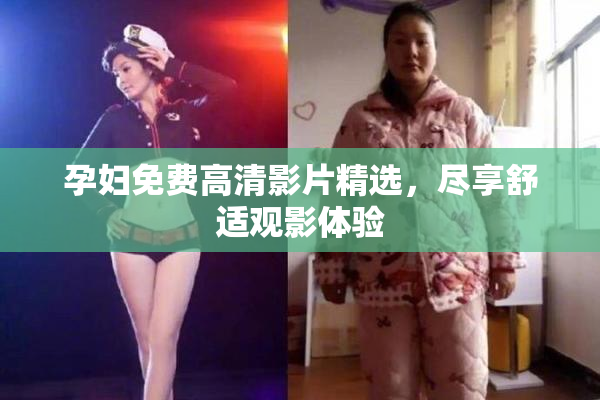 孕妇免费高清影片精选，尽享舒适观影体验