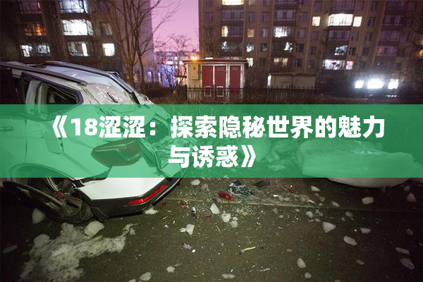 《18涩涩：探索隐秘世界的魅力与诱惑》