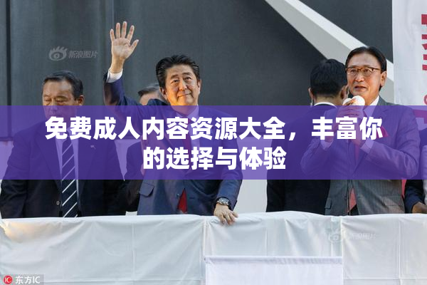 免费成人内容资源大全，丰富你的选择与体验