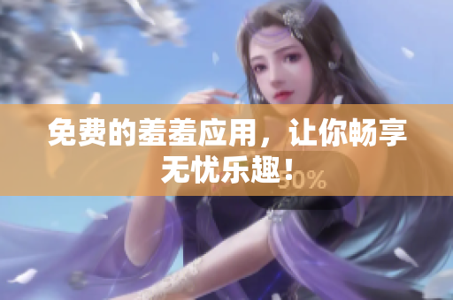 免费的羞羞应用，让你畅享无忧乐趣！