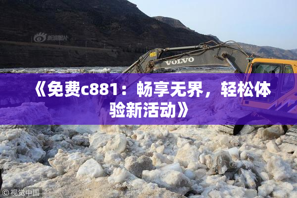 《免费c881：畅享无界，轻松体验新活动》