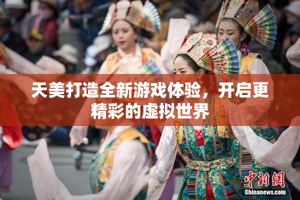 天美打造全新游戏体验，开启更精彩的虚拟世界