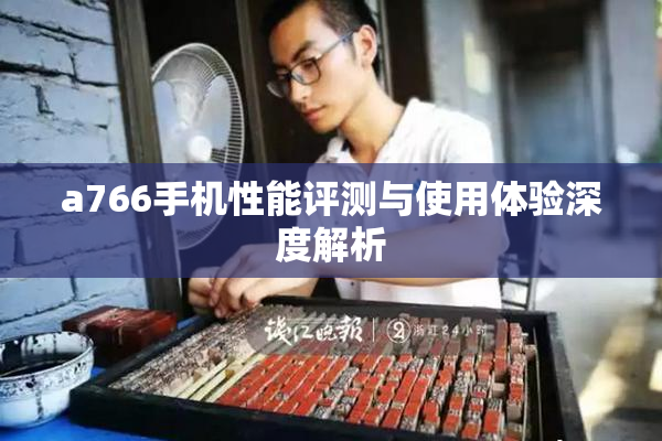 a766手机性能评测与使用体验深度解析