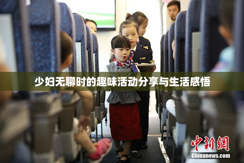 少妇无聊时的趣味活动分享与生活感悟