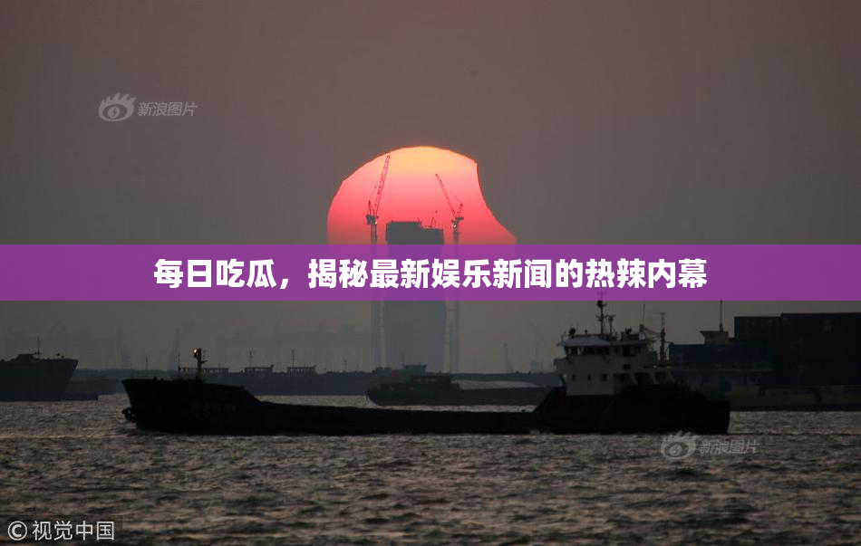 每日吃瓜，揭秘最新娱乐新闻的热辣内幕