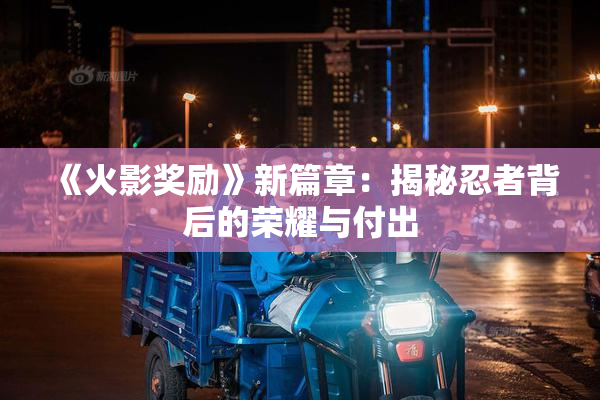 《火影奖励》新篇章：揭秘忍者背后的荣耀与付出