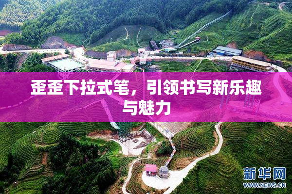 歪歪下拉式笔，引领书写新乐趣与魅力