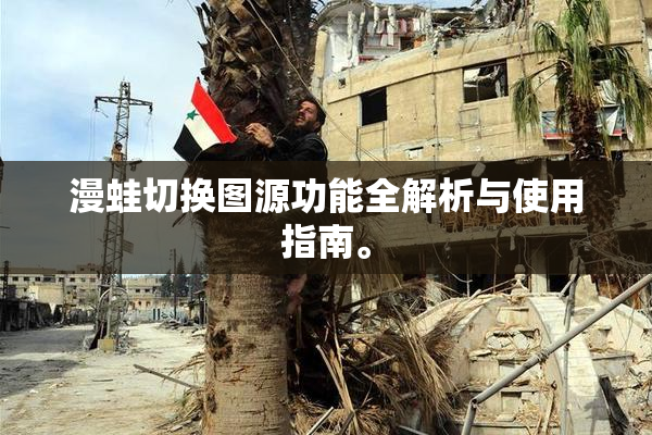 漫蛙切换图源功能全解析与使用指南。