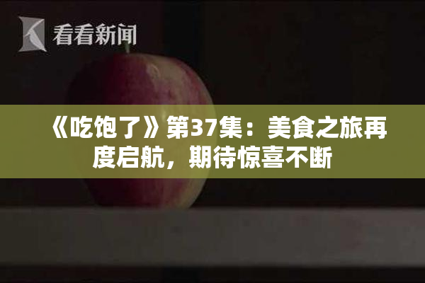 《吃饱了》第37集：美食之旅再度启航，期待惊喜不断