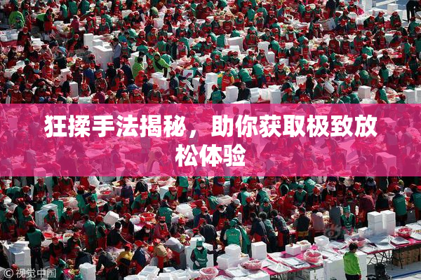 狂揉手法揭秘，助你获取极致放松体验