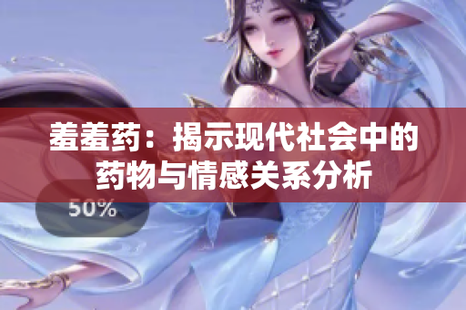 羞羞药：揭示现代社会中的药物与情感关系分析