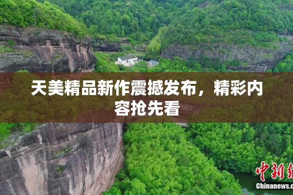 天美精品新作震撼发布，精彩内容抢先看