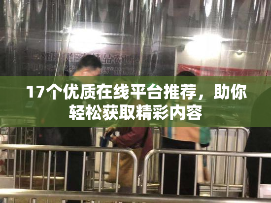 17个优质在线平台推荐，助你轻松获取精彩内容