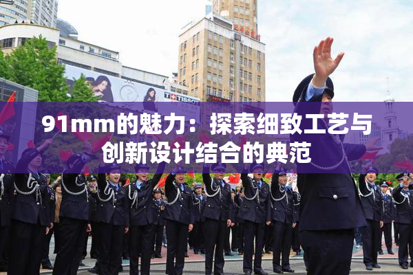 91mm的魅力：探索细致工艺与创新设计结合的典范