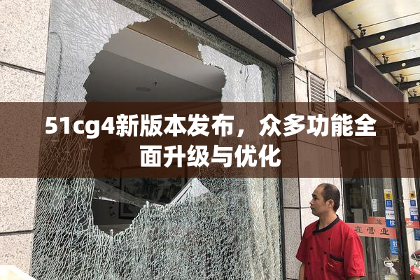 51cg4新版本发布，众多功能全面升级与优化
