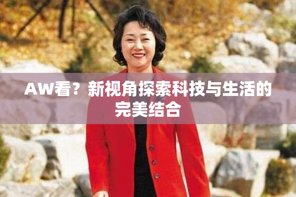 AW看？新视角探索科技与生活的完美结合