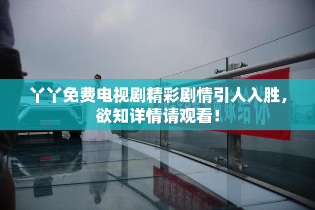 丫丫免费电视剧精彩剧情引人入胜，欲知详情请观看！