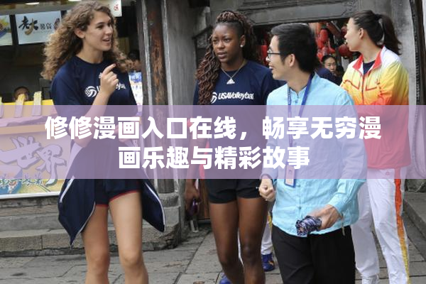 修修漫画入口在线，畅享无穷漫画乐趣与精彩故事