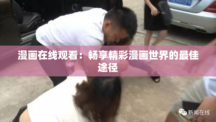 漫画在线观看：畅享精彩漫画世界的最佳途径