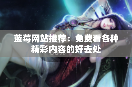 蓝莓网站推荐：免费看各种精彩内容的好去处