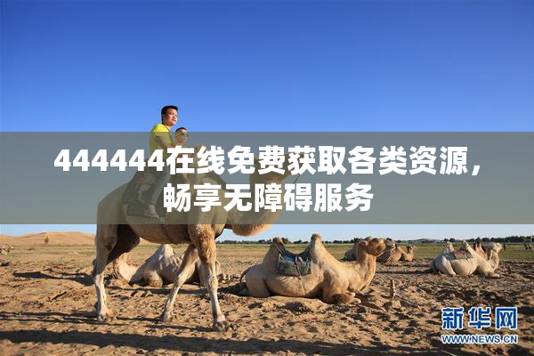 444444在线免费获取各类资源，畅享无障碍服务